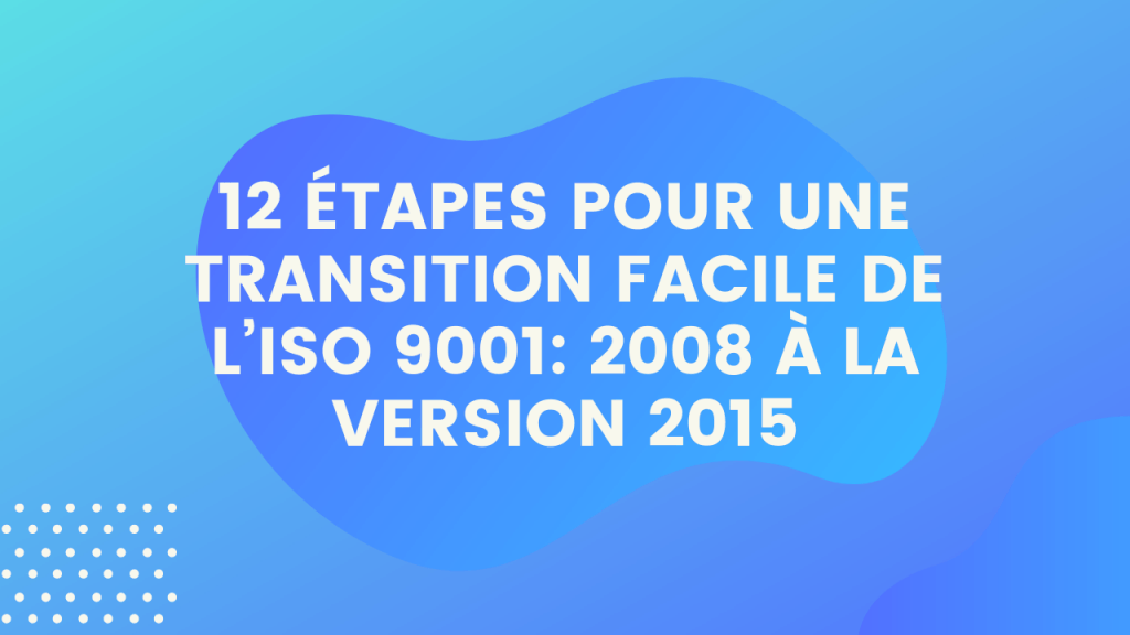 12 étapes Pour une transition facile de l’ISO 9001: 2008 à la version 2015 1 12 étapes Pour une transition facile de l’ISO 9001 2008 à la version 2015