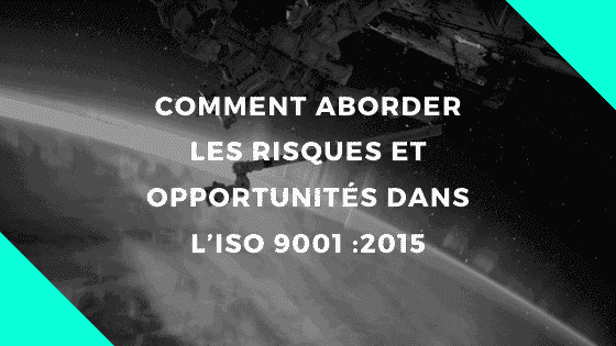 Comment aborder les risques et opportunités dans l’ISO 9001 2015 1