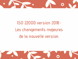 ISO 22000 version 2018 Les changements majeures de la nouvelle version.