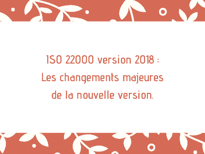 ISO 22000 version 2018 Les changements majeures de la nouvelle version.