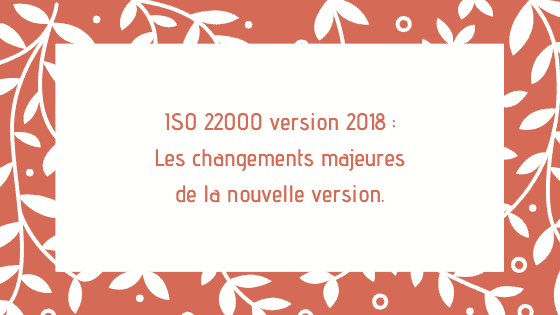 ISO 22000 version 2018 Les changements majeures de la nouvelle version.