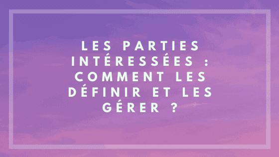 Les parties intéressées : Comment les définir et les gérer ?