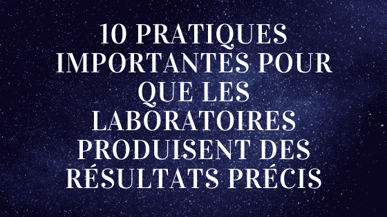 10 pratiques importantes pour que les laboratoires produisent des résultats précis