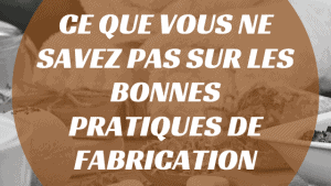 Ce que vous ne savez pas sur les bonnes pratiques de fabrication 7 Ce que vous ne savez pas sur les bonnes pratiques de fabrication