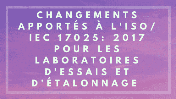 Changements apportés aux laboratoires d'essais et d'étalonnage ISO / IEC 17025: 2017