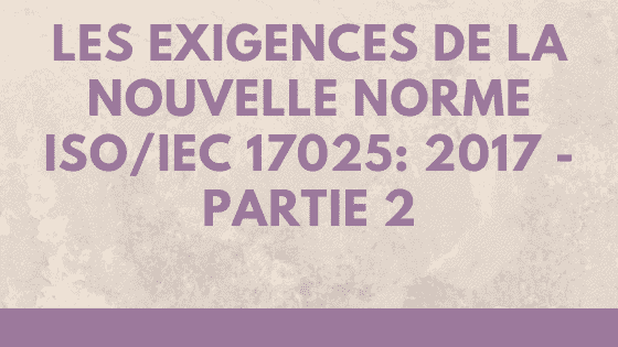 Clauses relatives aux exigences de la nouvelle norme ISO / IEC 17025: 2017 - Partie 2