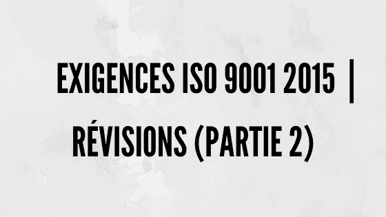 Exigences ISO 9001 2015 | Révisions et norme QMS (partie 2)