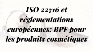 ISO 22716 et la réglementation européenne: Les BPF 7 ISO 22716 et réglementations européennes: BPF sur les cosmétiques