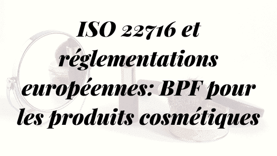 ISO 22716 et réglementations européennes: BPF sur les cosmétiques