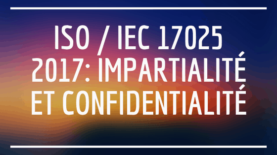 ISO / IEC 17025 2017: Impartialité et confidentialité