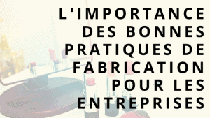 L'importance des bonnes pratiques de fabrication pour les entreprises 8 L'importance des bonnes pratiques de fabrication pour les entreprises