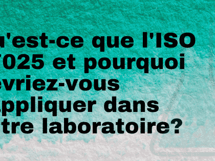 Qu'est-ce que l'ISO 17025 et pourquoi devriez-vous l'appliquer dans votre laboratoire?
