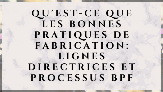 Qu'est-ce que les bonnes pratiques de fabrication: lignes directrices et processus BPF