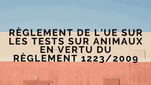 Le réglement EU 1223/2009 et les tests sur les animaux 2 EU Cosmetics Regulation on animal testing Under EU Regulation 1223/2009