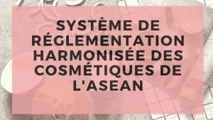 Système de réglementation harmonisé des cosmétiques de l'ASEAN 11 Système de réglementation harmonisé des cosmétiques de l'ASEAN