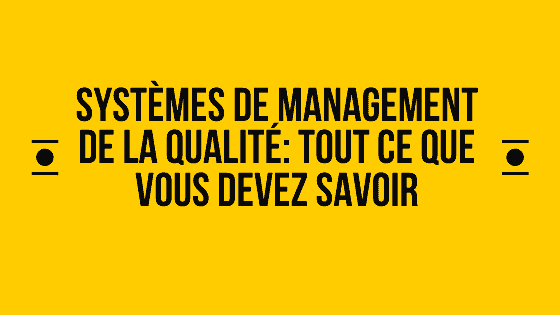 Systèmes de gestion de la qualité: tout ce que vous devez savoir