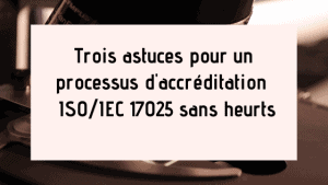 Trois astuces pour un processus d'accréditation ISO / IEC 17025 sans heurts 7 Trois astuces pour un processus d'accréditation ISO / IEC 17025 sans heurts