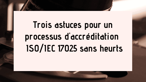 Trois astuces pour un processus d'accréditation ISO / IEC 17025 sans heurts