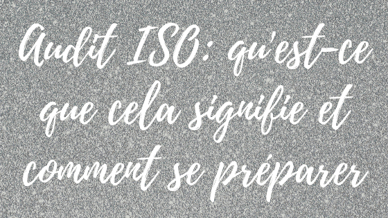 Audit ISO: qu'est-ce que cela signifie et comment se préparer ?