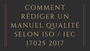 Comment rédiger un manuel qualité selon ISO / IEC 17025 2 Comment rédiger un manuel qualité selon ISO / IEC 17025 2017