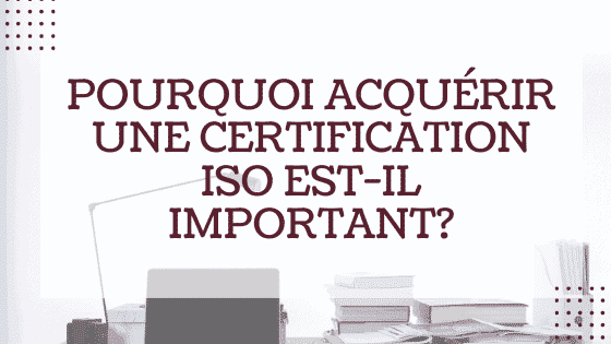 Pourquoi acquérir une certification ISO est-il important?