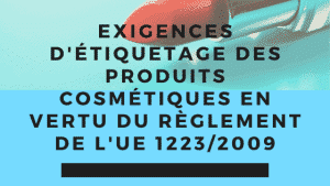 Exigences d'étiquetage des produits cosmétiques en vertu du règlement de l'UE 1223/2009 6 UE 1223_2009