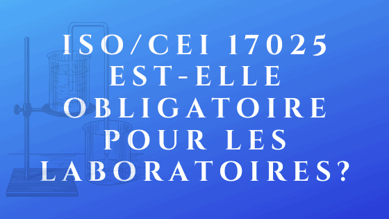 ISO _ IEC 17025 est-il obligatoire pour les laboratoires