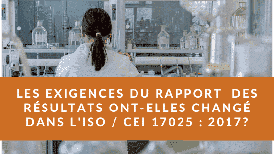 Les exigences en matière de rapport ont-elles changé dans ISO _ IEC 17025_ 2017