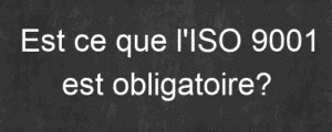 Est ce que l'ISO 9001 est obligatoire? 3 Est ce que l'ISO 9001 est obligatoire?