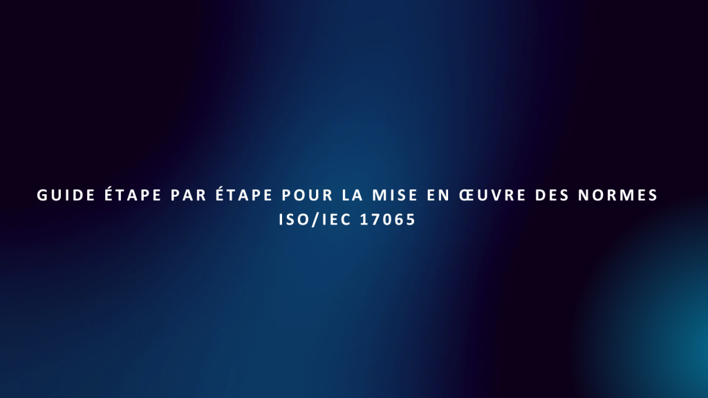 Guide étape par étape pour la mise en œuvre des normes ISO/IEC 17065 1 Guide étape par étape pour la mise en œuvre des normes ISOIEC 17065